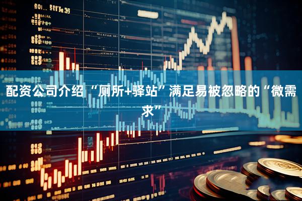 配资公司介绍 “厕所+驿站”满足易被忽略的“微需求”