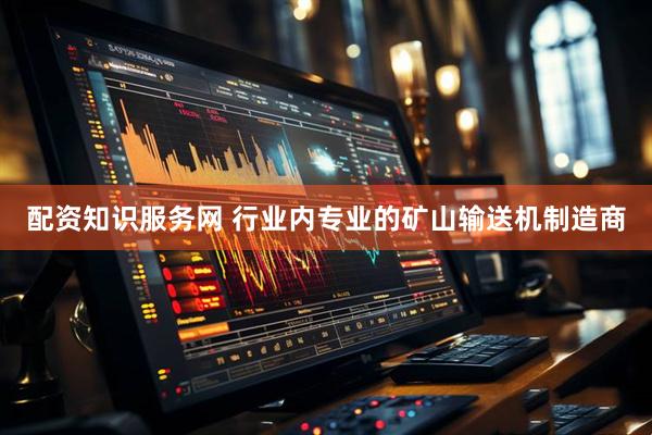 配资知识服务网 行业内专业的矿山输送机制造商